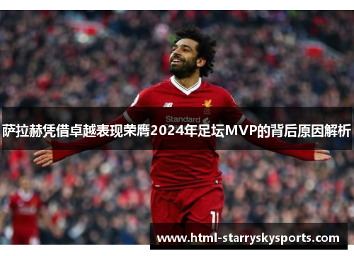 萨拉赫凭借卓越表现荣膺2024年足坛MVP的背后原因解析