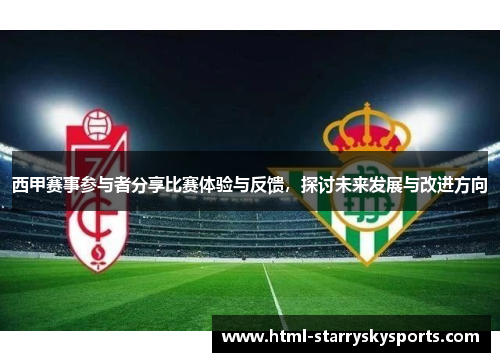 西甲赛事参与者分享比赛体验与反馈,探讨未来发展与改进方向 西甲赛事参与者分享比赛体验与反馈,探讨未来发展与改进方向