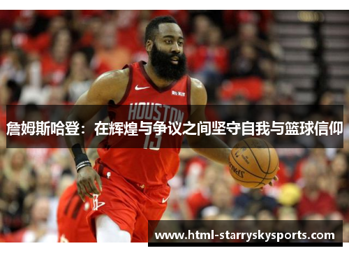 詹姆斯哈登:在辉煌与争议之间坚守自我与篮球信仰 詹姆斯哈登:在辉煌与争议之间坚守自我与篮球信仰