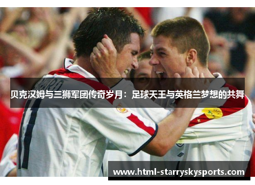 贝克汉姆与三狮军团传奇岁月:足球天王与英格兰梦想的共舞 贝克汉姆与三狮军团传奇岁月:足球天王与英格兰梦想的共舞