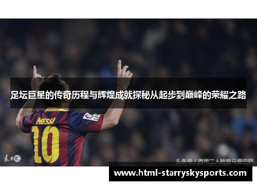 足坛巨星的传奇历程与辉煌成就探秘从起步到巅峰的荣耀之路