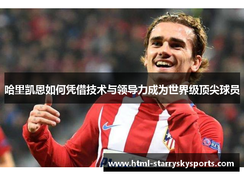 哈里凯恩如何凭借技术与领导力成为世界级顶尖球员