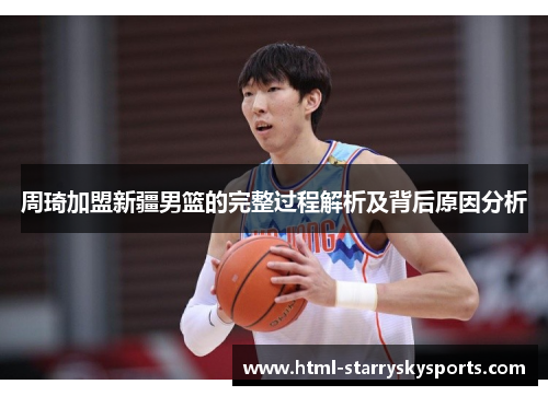 周琦加盟新疆男篮的完整过程解析及背后原因分析