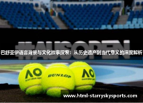 巴舒亚伊语言背景与文化故事探索:从历史遗产到当代意义的深度解析 巴舒亚伊语言背景与文化故事探索:从历史遗产到当代意义的深度解析