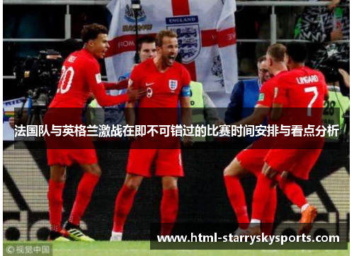 法国队与英格兰激战在即不可错过的比赛时间安排与看点分析
