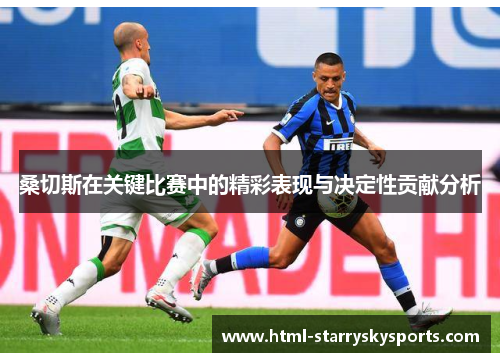 桑切斯在关键比赛中的精彩表现与决定性贡献分析