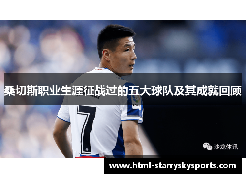 桑切斯职业生涯征战过的五大球队及其成就回顾 桑切斯职业生涯征战过的五大球队及其成就回顾