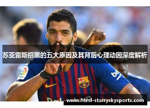 苏亚雷斯招黑的五大原因及其背后心理动因深度解析 苏亚雷斯招黑的五大原因及其背后心理动因深度解析